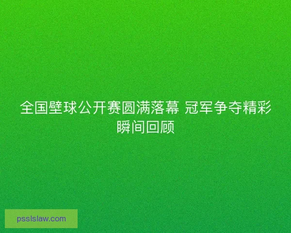 全国壁球公开赛圆满落幕 冠军争夺精彩瞬间回顾 全国壁球公开赛圆满落幕 冠军争夺精彩瞬间回顾