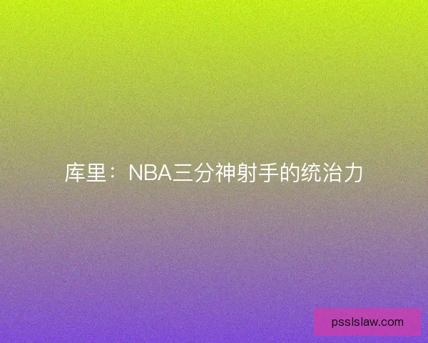 库里:NBA三分神射手的统治力 库里:NBA三分神射手的统治力