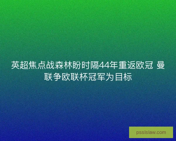 英超焦点战森林盼时隔44年重返欧冠 曼联争欧联杯冠军为目标 英超焦点战森林盼时隔44年重返欧冠 曼联争欧联杯冠军为目标