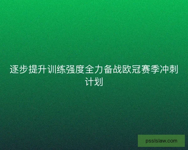 逐步提升训练强度全力备战欧冠赛季冲刺计划