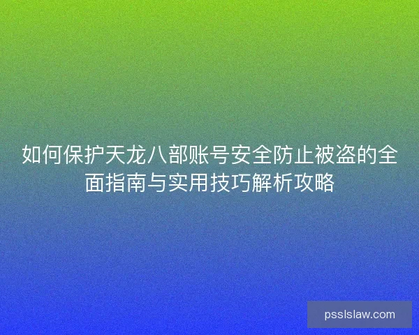 如何保护天龙八部账号安全防止被盗的全面指南与实用技巧解析攻略