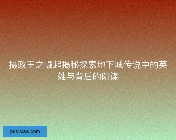 摄政王之崛起揭秘探索地下城传说中的英雄与背后的阴谋 摄政王之崛起揭秘探索地下城传说中的英雄与背后的阴谋